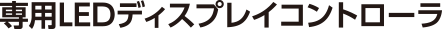 専用LEDディスプレイコントローラ