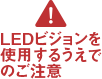 LEDビジョンを使用するうえでのご注意
